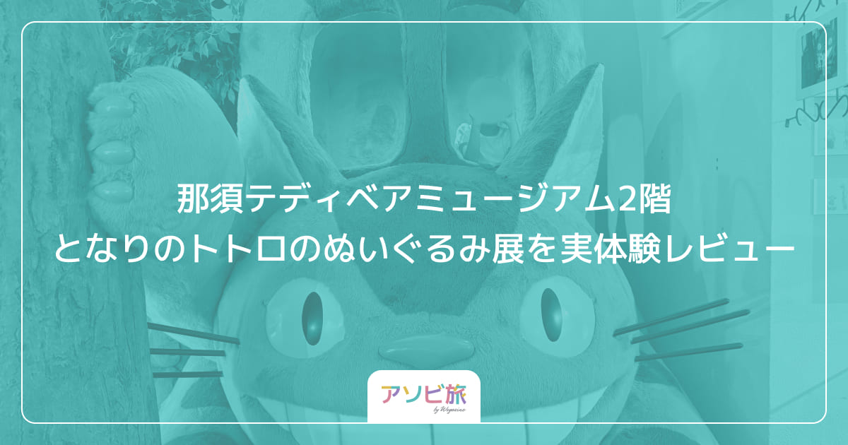 那須テディベアミュージアム2階となりのトトロのぬいぐるみ展を実体験レビュー