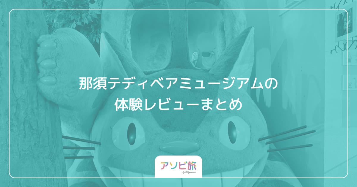 那須テディベアミュージアムの体験レビューまとめ