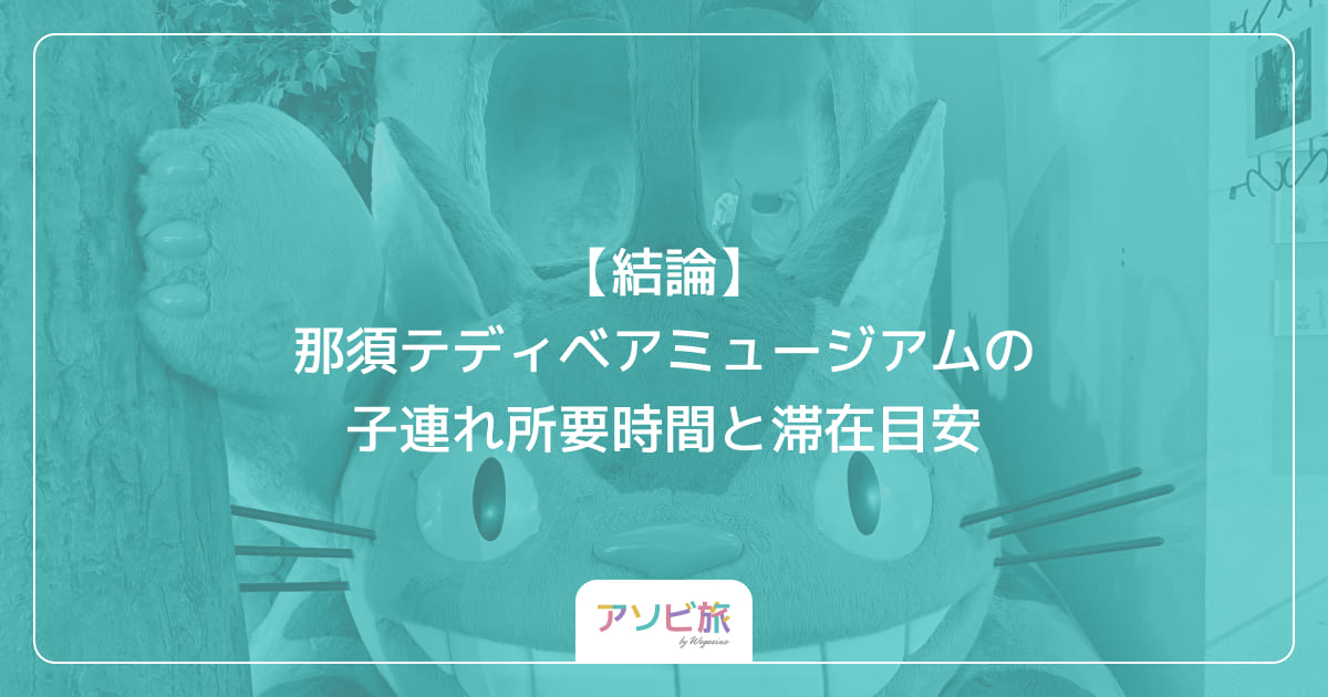 【結論】那須テディベアミュージアムの子連れ所要時間と滞在目安