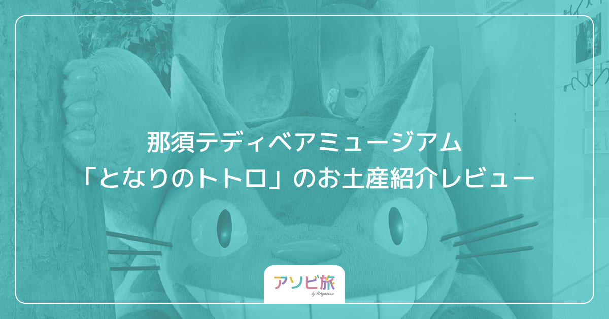 那須テディベアミュージアム「となりのトトロ」のお土産紹介レビュー