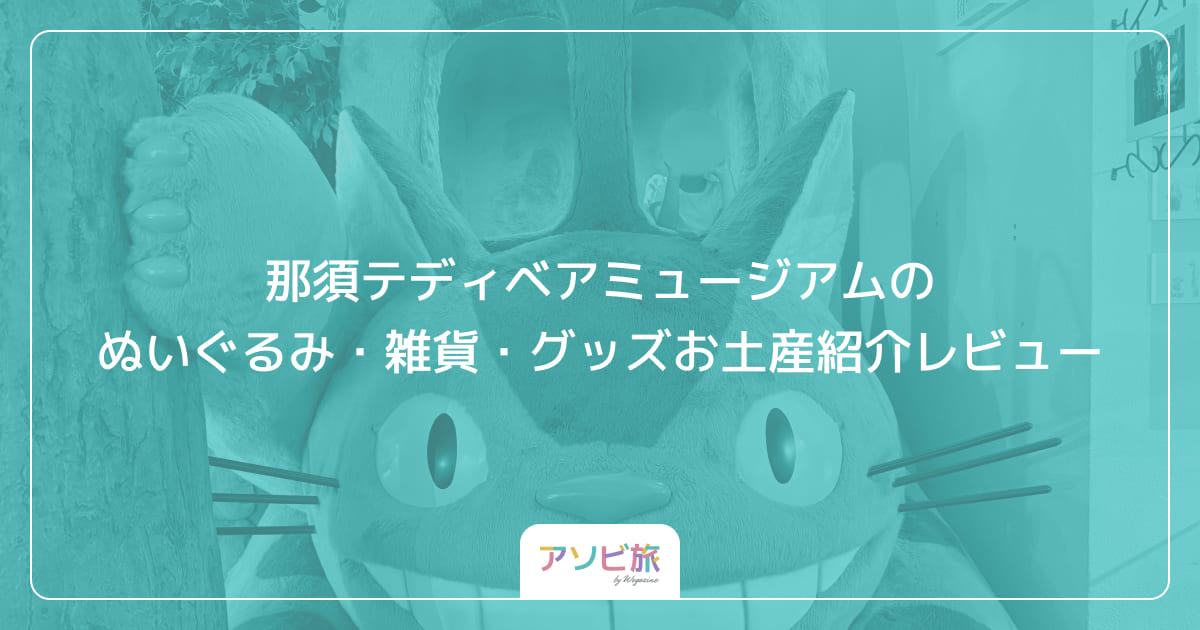那須テディベアミュージアムのぬいぐるみ・雑貨・グッズお土産紹介レビュー