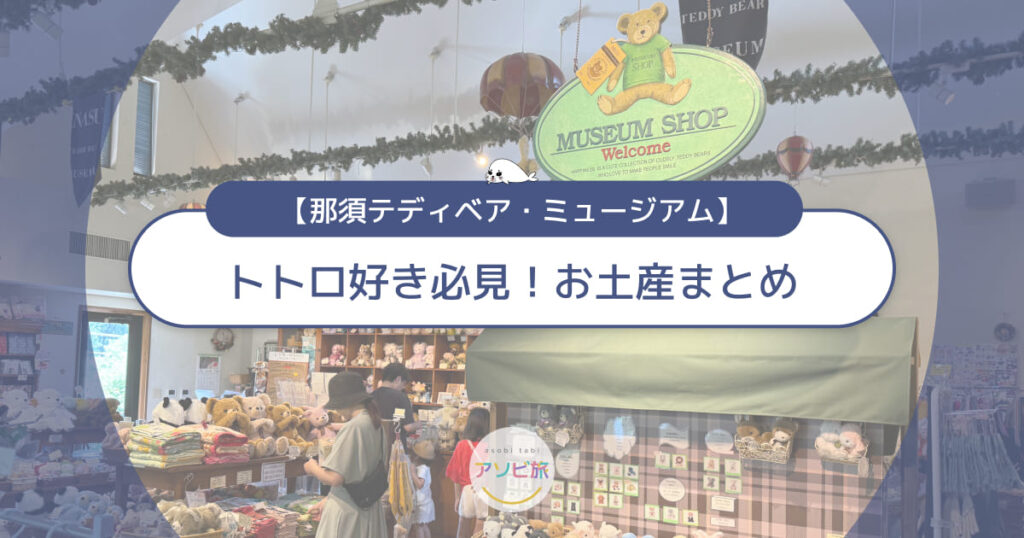 那須テディベアミュージアムのお土産まとめ！トトロや限定グッズを紹介