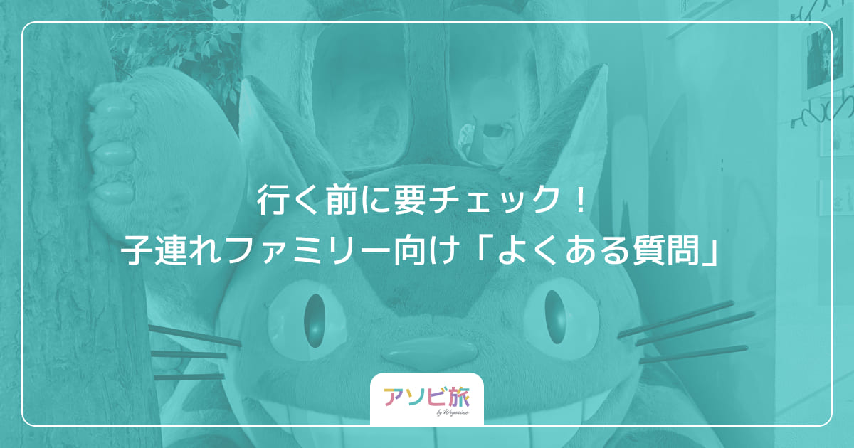 行く前に要チェック！子連れファミリー向け「よくある質問」