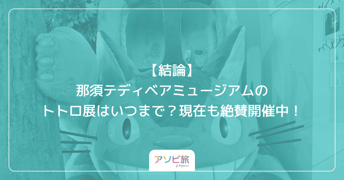 【結論】那須テディベアミュージアムのトトロ展はいつまで？現在も絶賛開催中！
