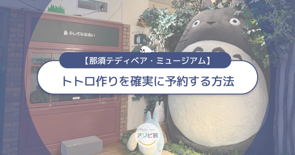 那須テディベアミュージアムでトトロ作り！確実な予約方法を解説