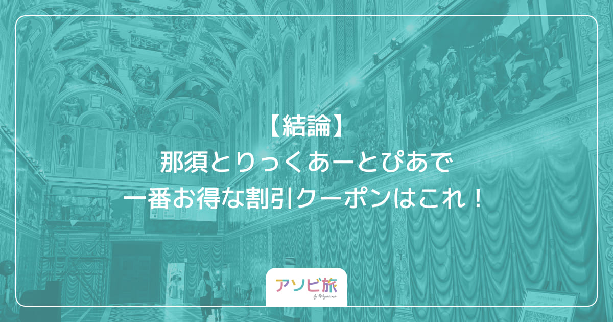 【結論】那須とりっくあーとぴあで一番お得な割引クーポンはこれ！