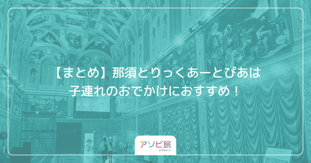【まとめ】那須とりっくあーとぴあは子連れのおでかけにおすすめ！
